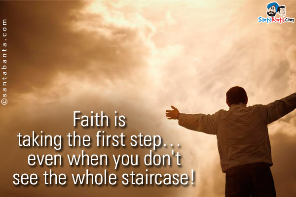 Faith is taking the first step...  even when you don't see the whole staircase!