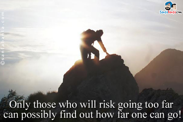 Only those who will risk going too far can possibly find out how far one can go!