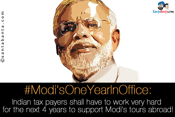 #Modi'sOneYearInOffice:<br />

Indian tax payers shall have to work very hard for the next 4 years to support Modi's tours abroad!