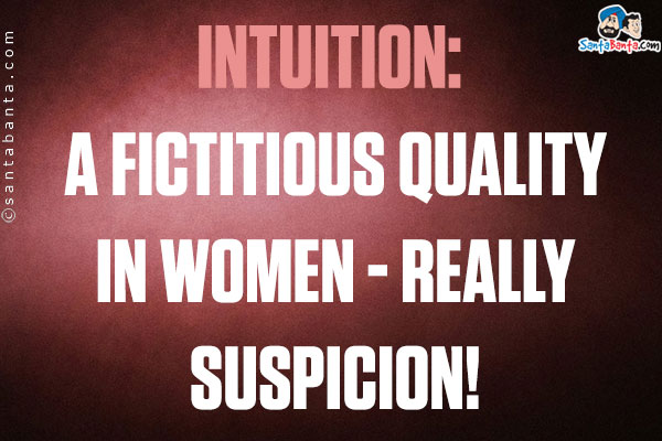 Intuition: A fictitious quality in women - really suspicion!