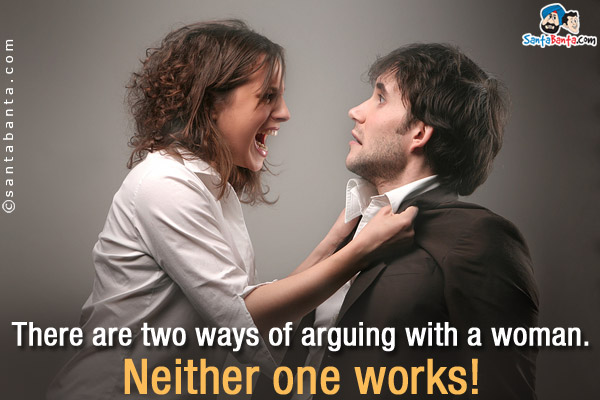 There are two ways of arguing with a woman.<br/>
Neither one works!