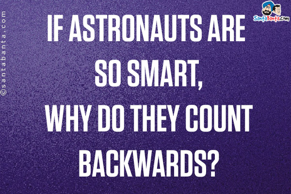 If astronauts are so smart, why do they count backwards?