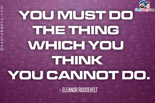 You must do the thing which you think you cannot do.