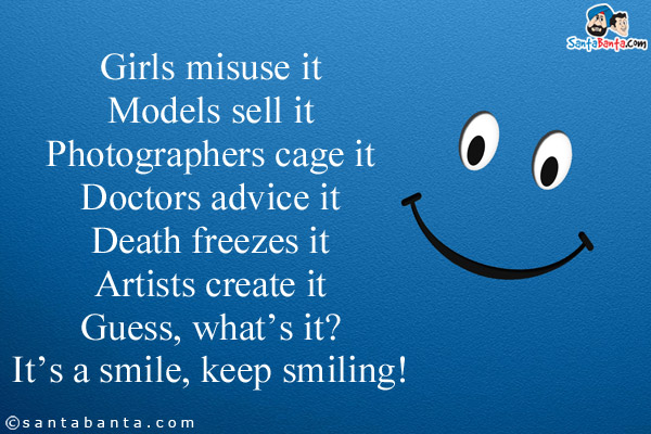 Girls misuse it<br/>
Models sell it<br/>
Photographers cage it<br/>
Doctors advice it<br/>
Death freezes it<br/>
Artists create it<br/>
Guess, what's it?<br/>
It's a smile, keep smiling!