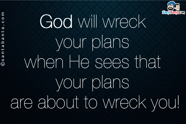 God will wreck your plans when He sees that your plans are about to wreck you!