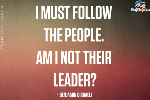 I must follow the people. Am I not their leader? 