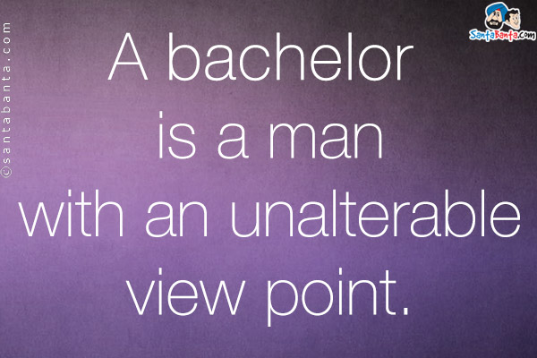 A bachelor is a man with an unalterable view point.