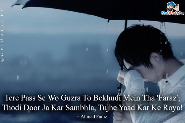 Tere Pass Se Wo Guzra To Bekhudi Mein Tha 'Faraz';<br />
Thodi Door Ja Kar Sambhla, Tujhe Yaad Kar Ke Roya!