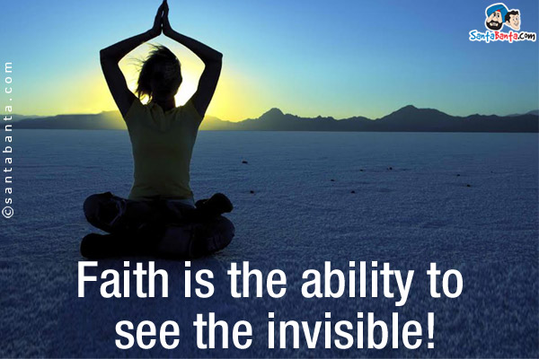 Faith is the ability to see the invisible!