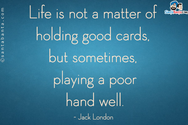 Life is not a matter of holding good cards, but sometimes, playing a poor hand well.