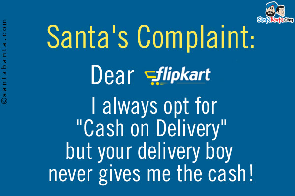 Santa's Complaint:<br/>
Dear Flipkart, I always opt for `Cash on Delivery` but your delivery boy never gives me the cash!