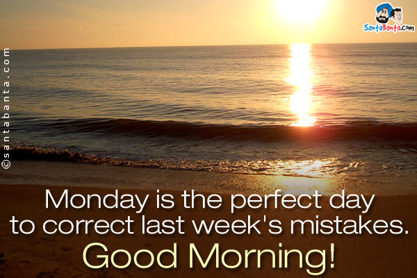 Monday is the perfect day to correct last week's mistakes.<br/>
Good Morning!