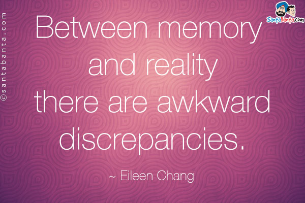 Between memory and reality there are awkward discrepancies.