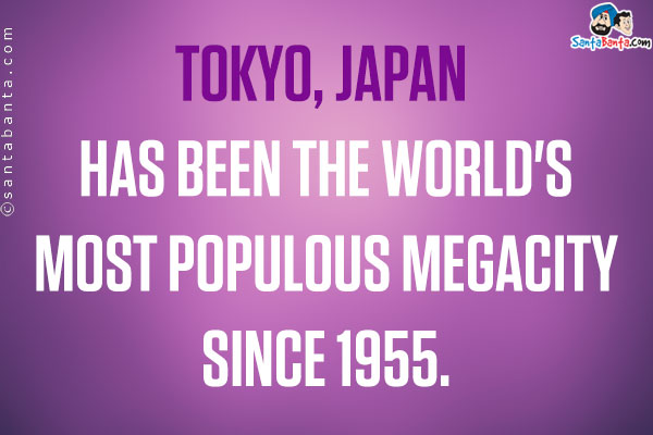 Tokyo, Japan has been the world's most populous megacity since 1955.