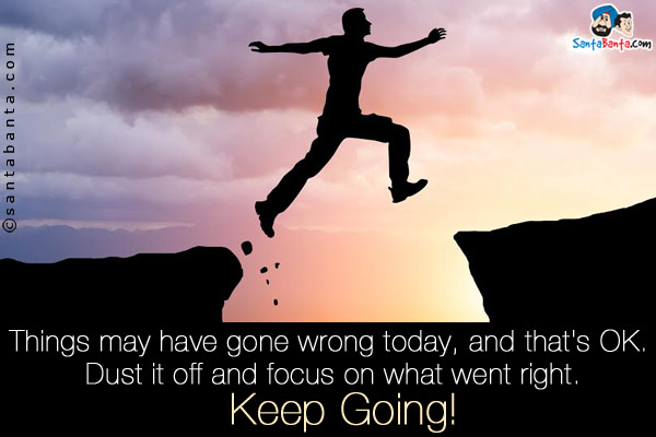 Things may have gone wrong today, and that's OK. Dust it off and focus on what went right.<br />
Keep Going!