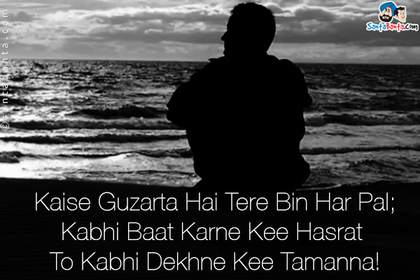 Kaise Guzarta Hai Tere Bin Har Pal;<br />
Kabhi Baat Karne Kee Hasrat To Kabhi Dekhne Kee Tamanna!