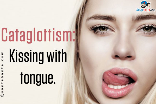 Cataglottism: Kissing with tongue.