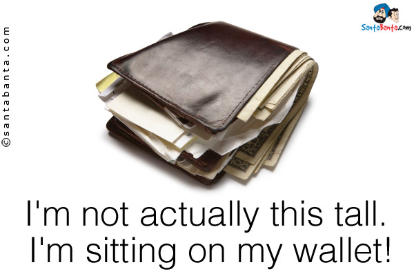 I'm not actually this tall. I'm sitting on my wallet!