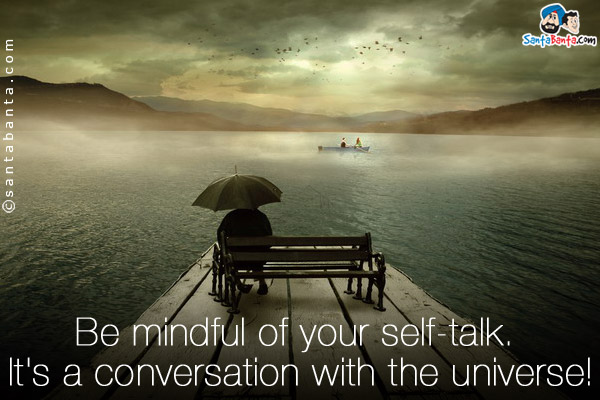 Be mindful of your self-talk. It's a conversation with the universe!