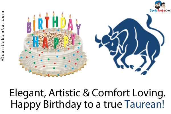 Elegant, Artistic & Comfort Loving.<br />
Happy Birthday to a true Taurean!