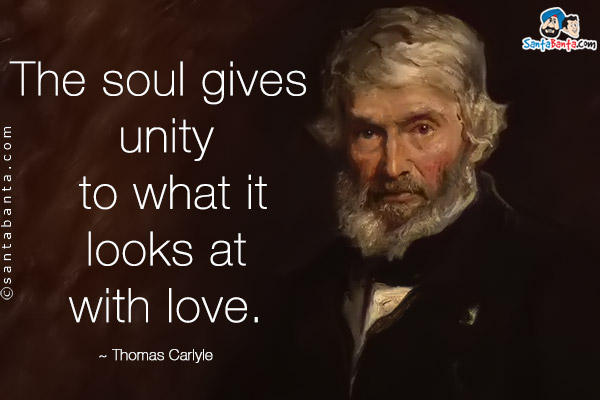 The soul gives unity to what it looks at with love.