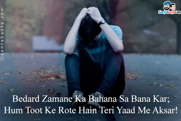 Bedard Zamane Ka Bahana Sa Bana Kar;<br />
Hum Toot Ke Rote Hain Teri Yaad Me Aksar!