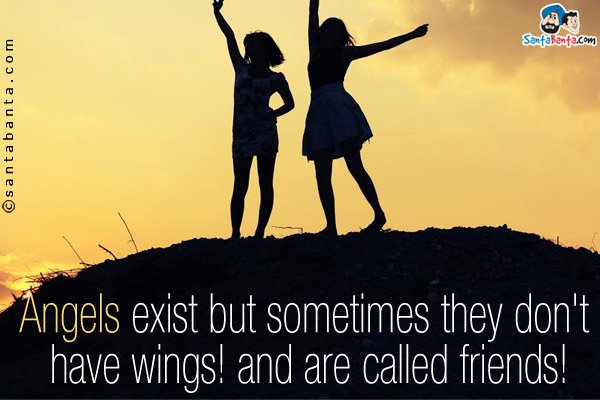 Angels exist but sometimes they don't have wings!and are called friends!