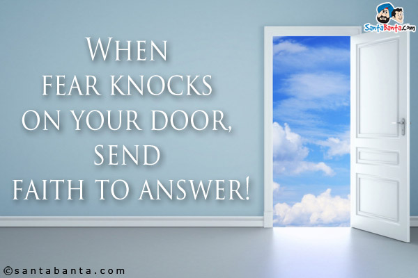 When fear knocks on your door, send faith to answer!