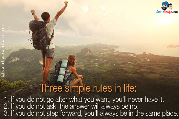 Three simple rules in life:<br/>

1. If you do not go after what you want, you'll never have it.<br/>
2. If you do not ask, the answer will always be no.<br/>
3. If you do not step forward, you'll always be in the same place.