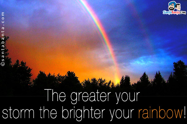 The greater your storm the brighter your rainbow!