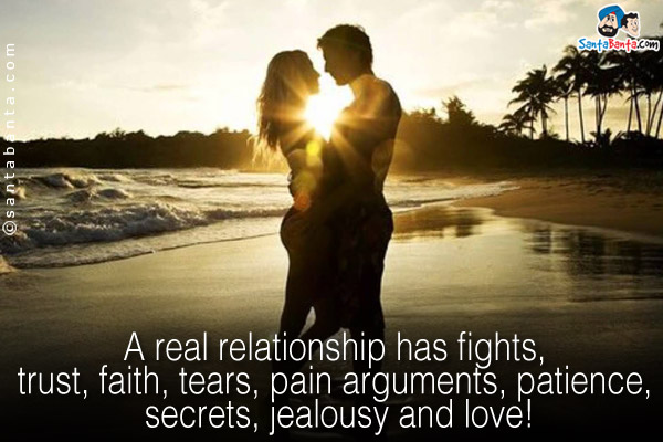 A real relationship has fights, trust, faith, tears, pain arguments, patience, secrets, jealousy and love!