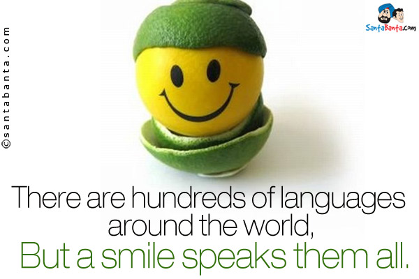 There are hundreds of languages  around the world,<br />
But a smile speaks them all.