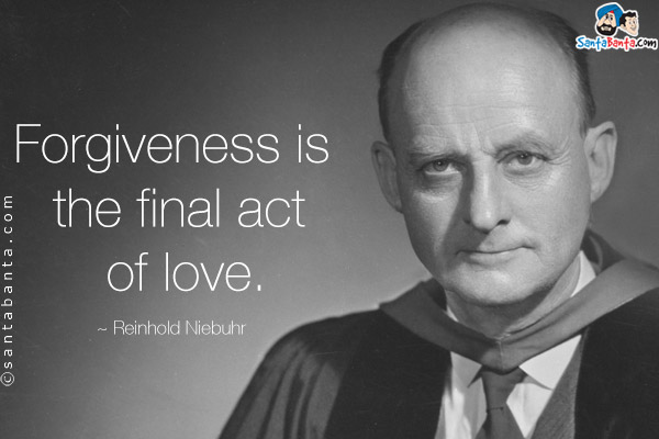 Forgiveness is the final act of love.