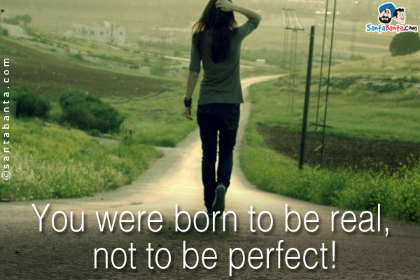 You were born to be real, not to be perfect!