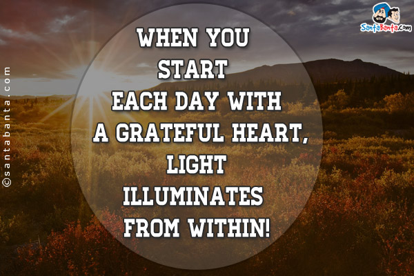 When you start each day with a grateful heart, light illuminates from within!