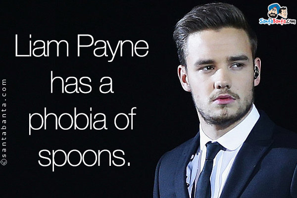 Liam Payne has a phobia of spoons.