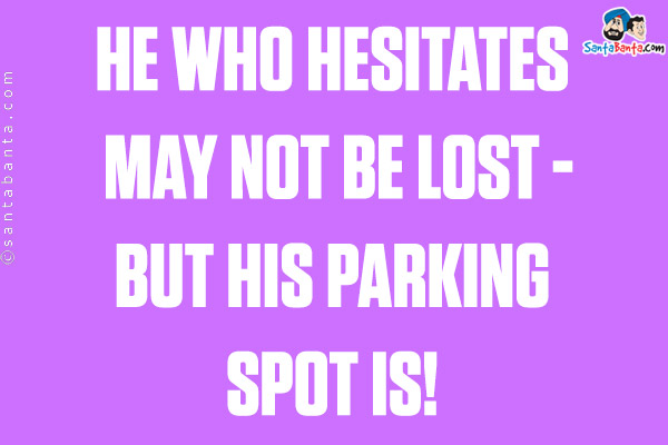 He who hesitates may not be lost - but his parking spot is!