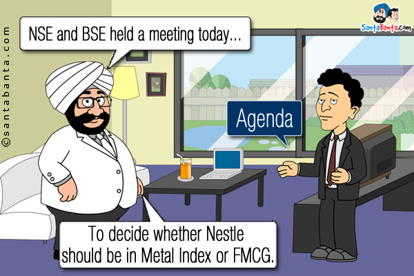 NSE and BSE held a meeting today...<br />
Agenda<br />
.<br />
.<br />
.<br />
.<br />
.<br />
.<br />
.<br />
To decide whether Nestle should be in Metal Index or FMCG.