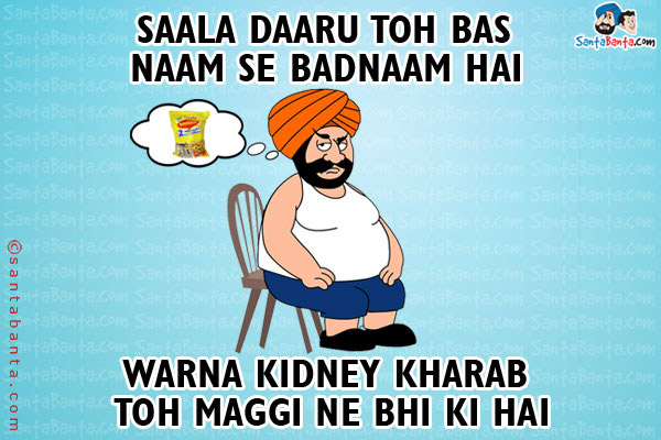 Saala Daaru Toh Bas Naam Se Badnaam Hai,<br />
Warna Kidney Kharab Toh Maggi Ne Bhi Ki Hai!