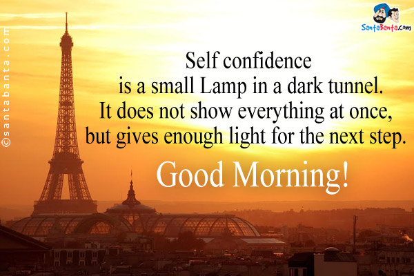 Self confidence is a small Lamp in a dark tunnel.<br/>
                          
It does not show everything at once, but gives enough light for the next step. <br/>

Good Morning!