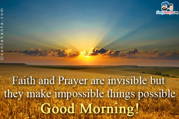 Faith and Prayer are invisible but they make impossible things possible<br/>
Good Morning!