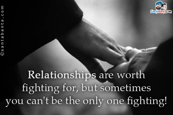 Relationships are worth fighting for, but sometimes you can't be the only one fighting!