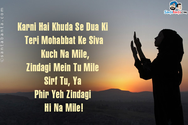 Karni Hai Khuda Se Dua Ki Teri Mohabbat Ke Siva Kuch Na Mile,<br />
Zindagi Mein Tu Mile Sirf Tu, Ya Phir Yeh Zindagi Hi Na Mile!