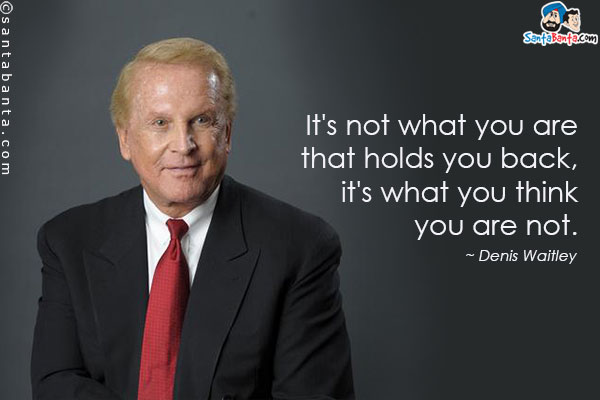 It's not what you are that holds you back, it's what you think you are not.