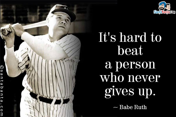 It's hard to beat a person who never gives up.