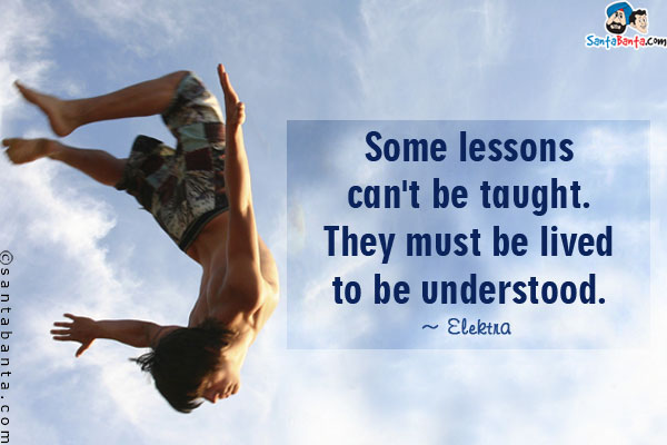 Some lessons can't be taught. They must be lived to be understood.