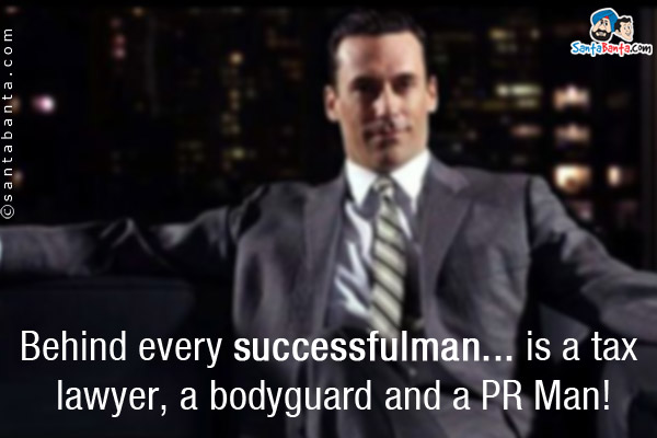 Behind every successful man... is a tax lawyer, a bodyguard and a PR Man!