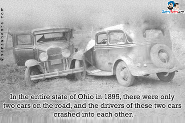 In the entire state of Ohio in 1895, there were only two cars on the road, and the drivers of these two cars crashed into each other.