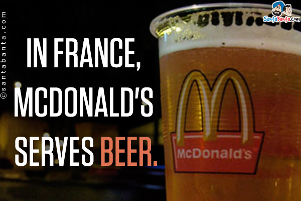 In France, McDonald's serves beer.