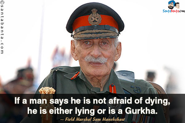If a man says he is not afraid of dying, he is either lying or is a Gurkha.